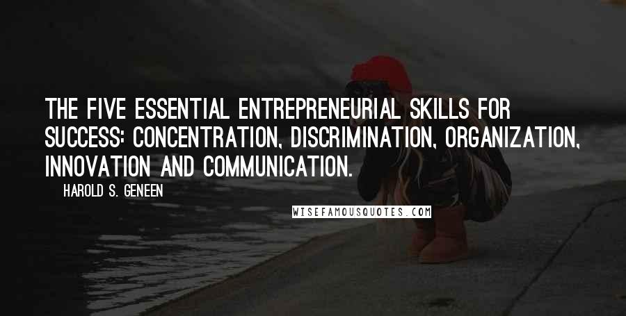 Harold S. Geneen Quotes: The five essential entrepreneurial skills for success: Concentration, Discrimination, Organization, Innovation and Communication.