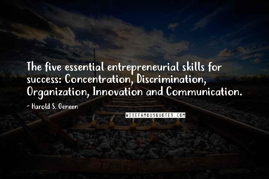 Harold S. Geneen Quotes: The five essential entrepreneurial skills for success: Concentration, Discrimination, Organization, Innovation and Communication.