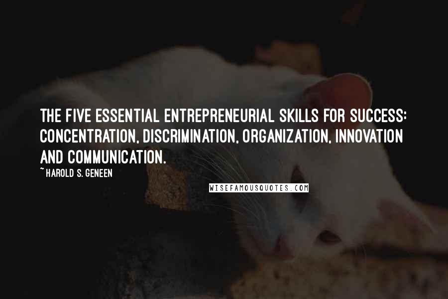 Harold S. Geneen Quotes: The five essential entrepreneurial skills for success: Concentration, Discrimination, Organization, Innovation and Communication.