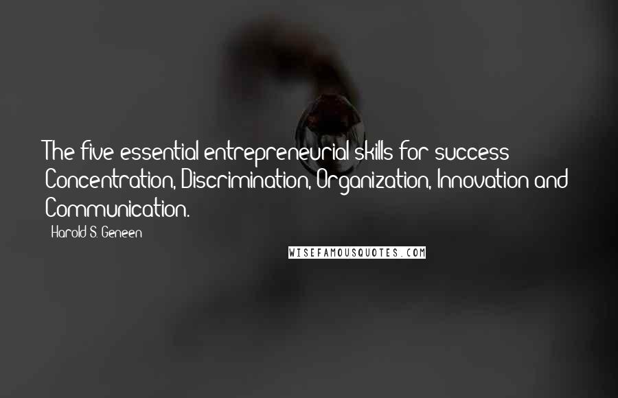 Harold S. Geneen Quotes: The five essential entrepreneurial skills for success: Concentration, Discrimination, Organization, Innovation and Communication.