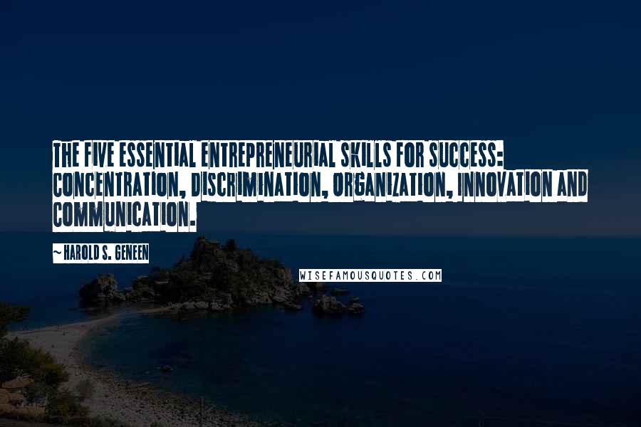 Harold S. Geneen Quotes: The five essential entrepreneurial skills for success: Concentration, Discrimination, Organization, Innovation and Communication.