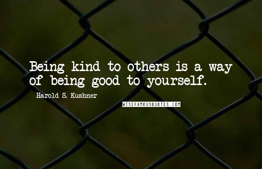 Harold S. Kushner Quotes: Being kind to others is a way of being good to yourself.