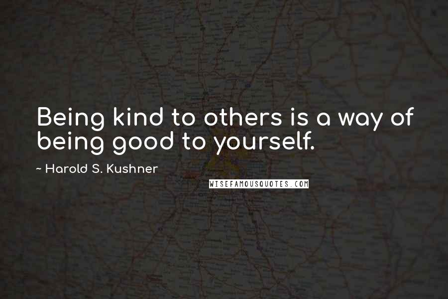 Harold S. Kushner Quotes: Being kind to others is a way of being good to yourself.