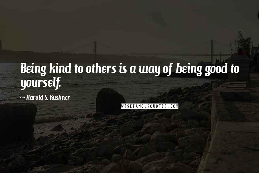 Harold S. Kushner Quotes: Being kind to others is a way of being good to yourself.