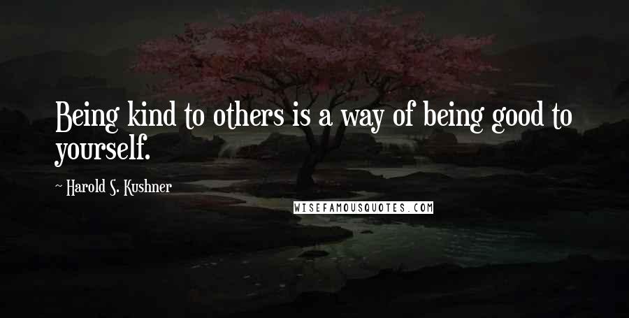 Harold S. Kushner Quotes: Being kind to others is a way of being good to yourself.