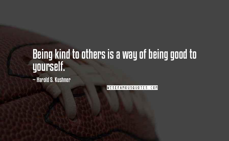 Harold S. Kushner Quotes: Being kind to others is a way of being good to yourself.