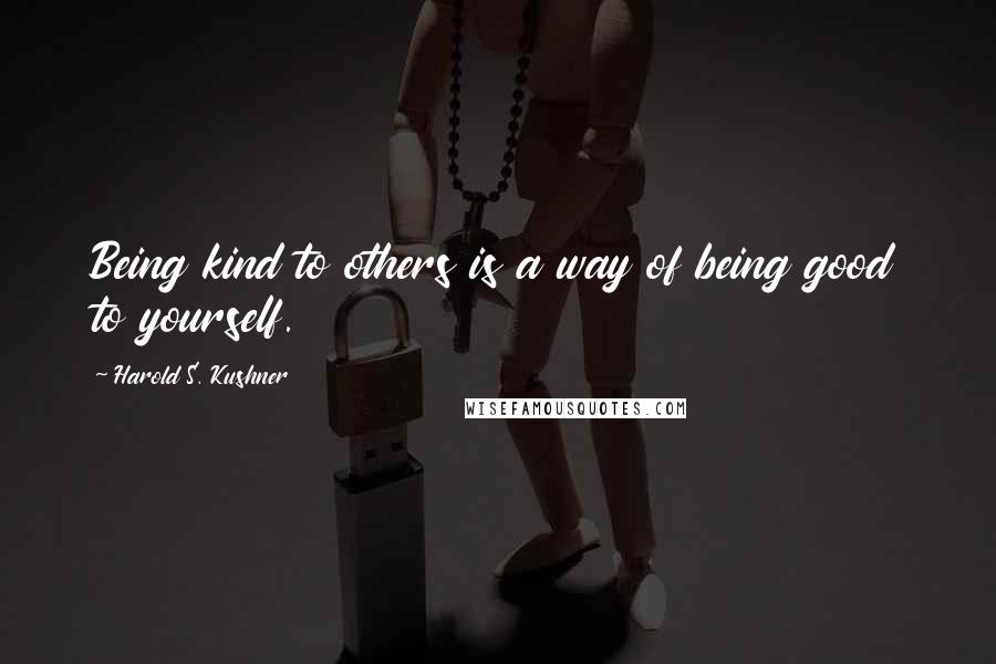 Harold S. Kushner Quotes: Being kind to others is a way of being good to yourself.