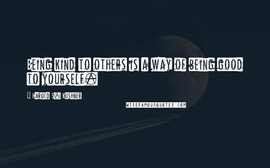 Harold S. Kushner Quotes: Being kind to others is a way of being good to yourself.