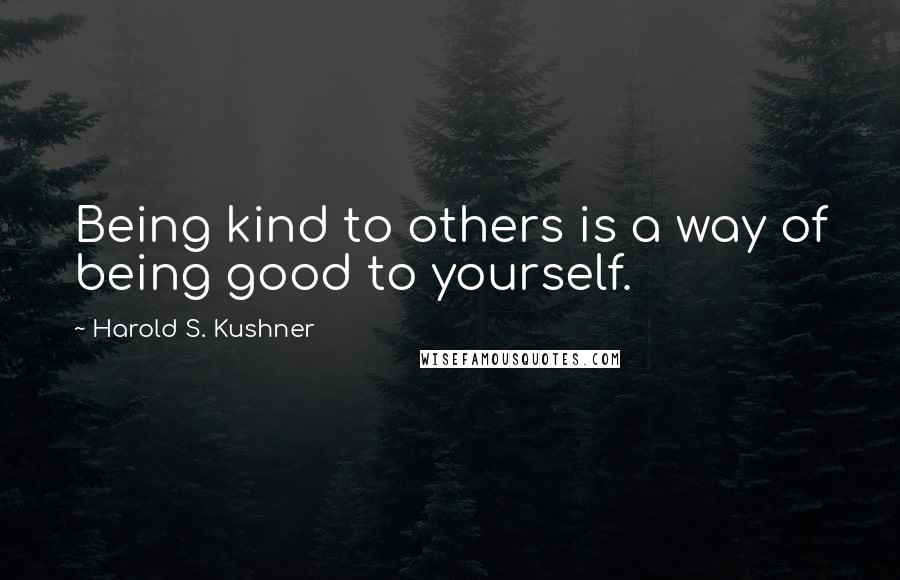 Harold S. Kushner Quotes: Being kind to others is a way of being good to yourself.