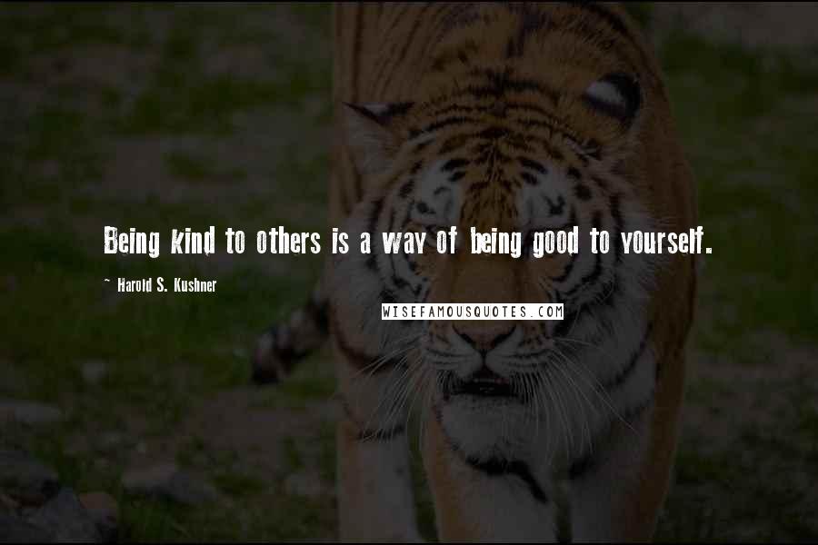 Harold S. Kushner Quotes: Being kind to others is a way of being good to yourself.