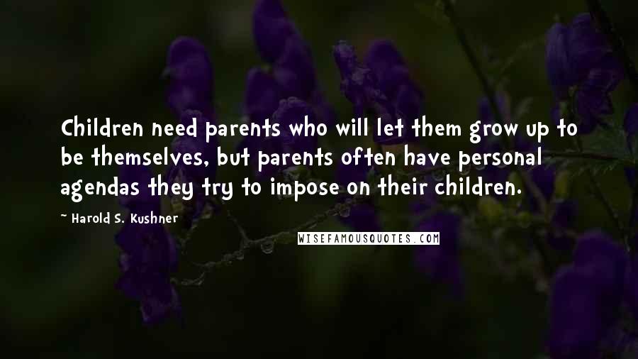 Harold S. Kushner Quotes: Children need parents who will let them grow up to be themselves, but parents often have personal agendas they try to impose on their children.