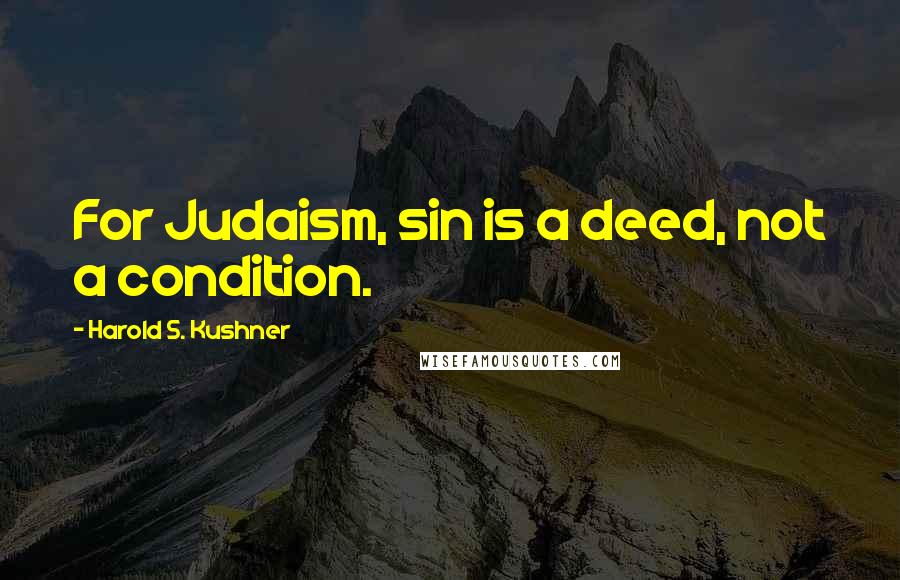 Harold S. Kushner Quotes: For Judaism, sin is a deed, not a condition.