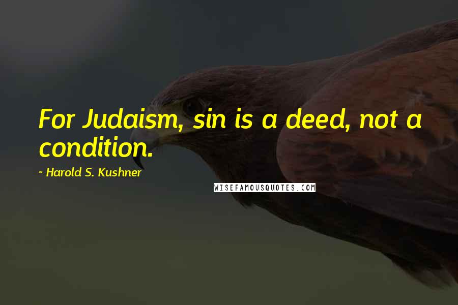 Harold S. Kushner Quotes: For Judaism, sin is a deed, not a condition.