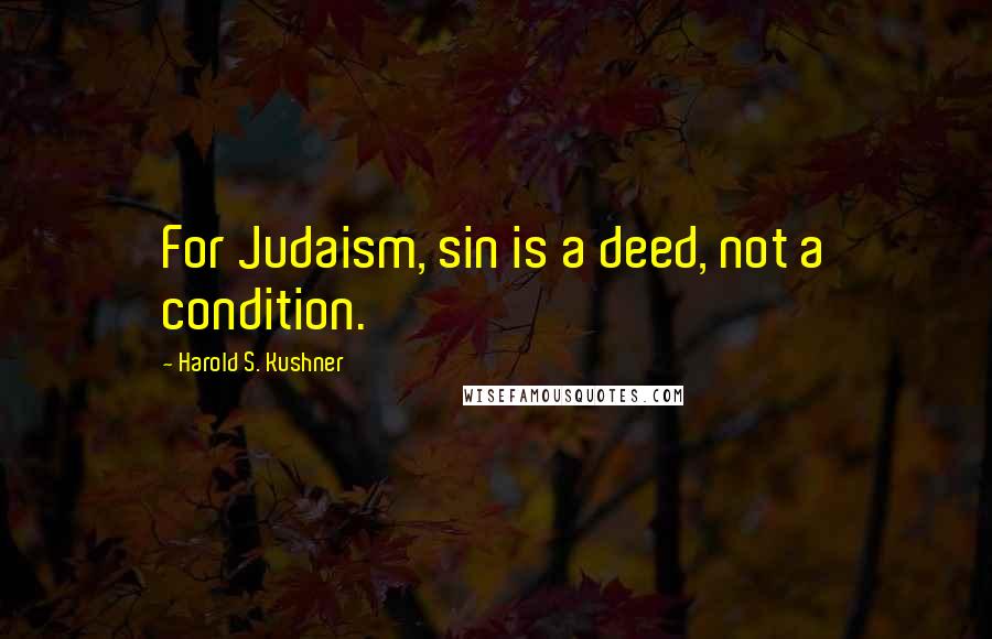 Harold S. Kushner Quotes: For Judaism, sin is a deed, not a condition.