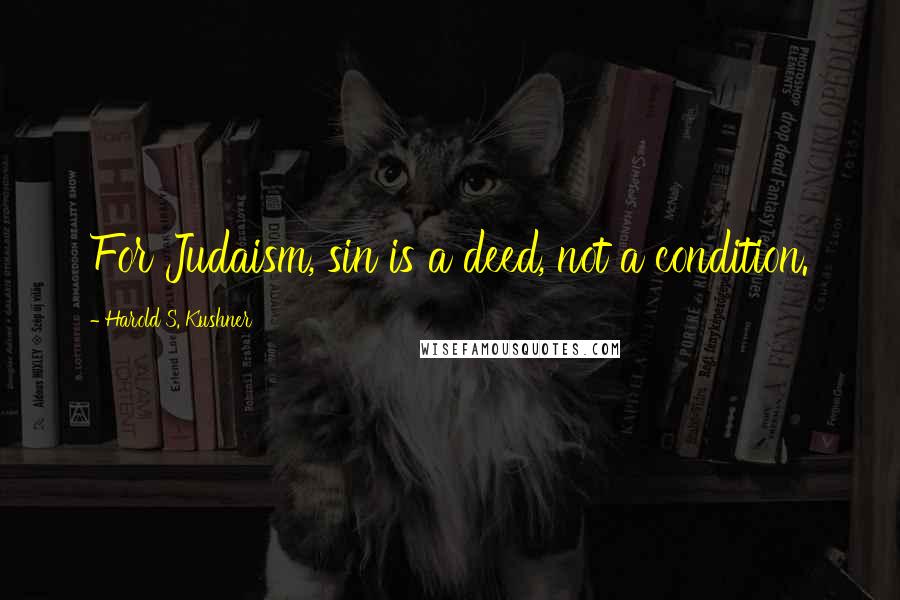 Harold S. Kushner Quotes: For Judaism, sin is a deed, not a condition.