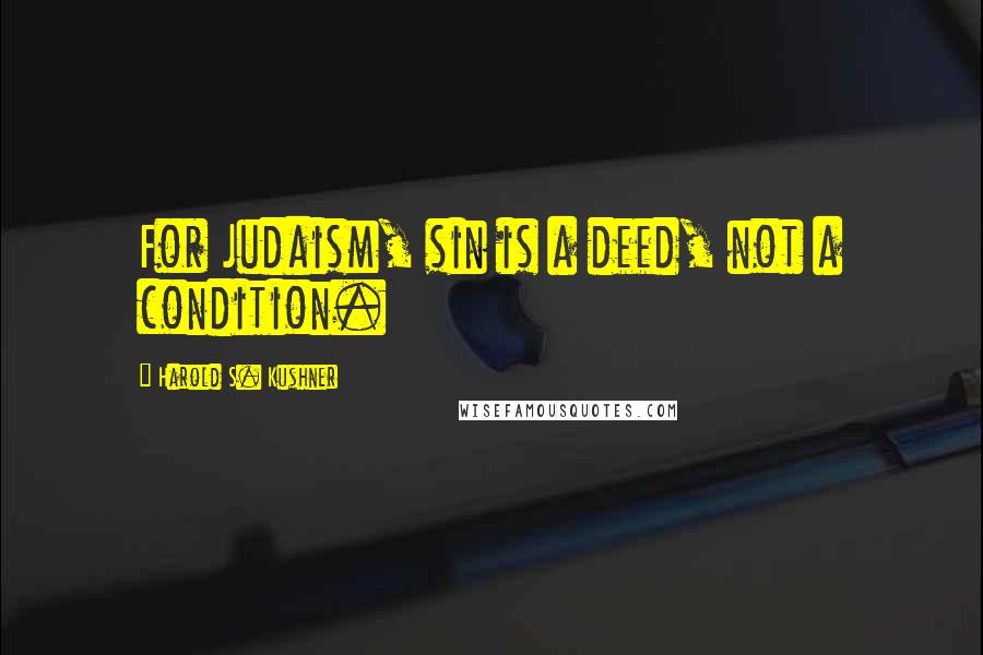 Harold S. Kushner Quotes: For Judaism, sin is a deed, not a condition.