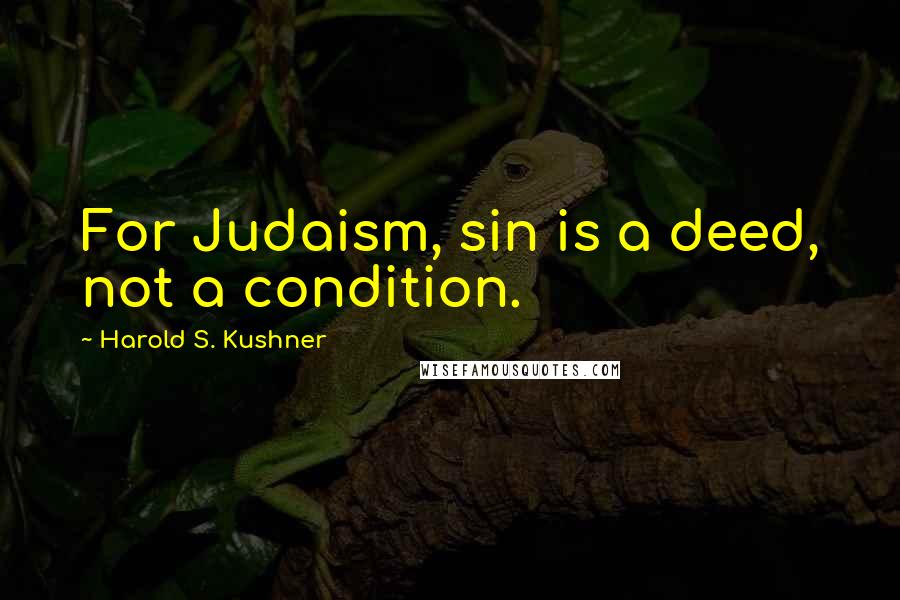 Harold S. Kushner Quotes: For Judaism, sin is a deed, not a condition.