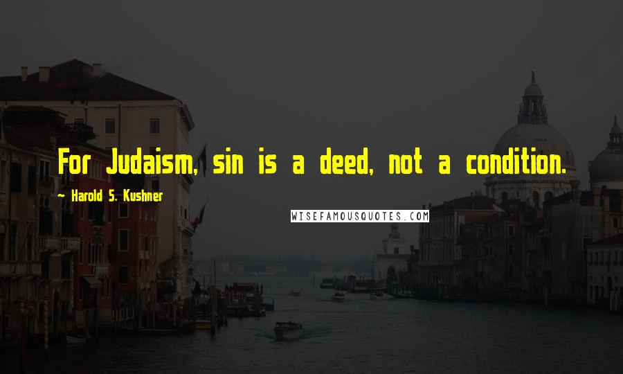 Harold S. Kushner Quotes: For Judaism, sin is a deed, not a condition.