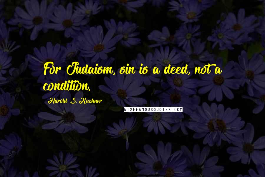 Harold S. Kushner Quotes: For Judaism, sin is a deed, not a condition.