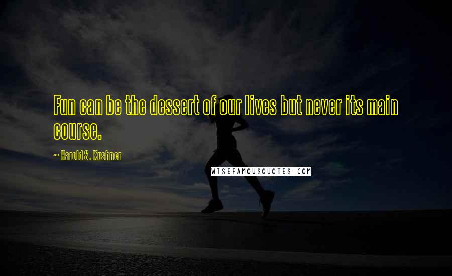 Harold S. Kushner Quotes: Fun can be the dessert of our lives but never its main course.