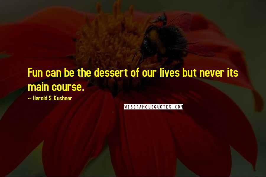 Harold S. Kushner Quotes: Fun can be the dessert of our lives but never its main course.