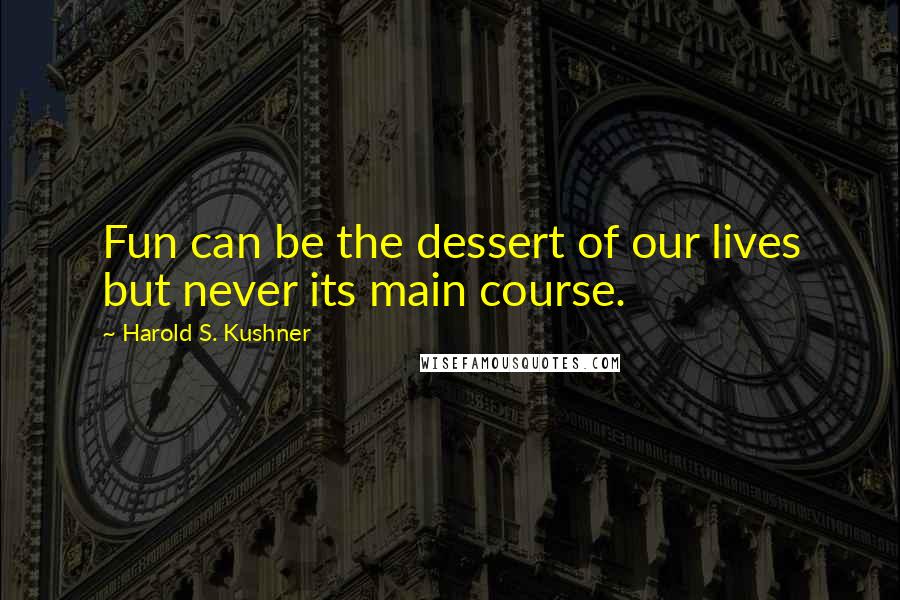 Harold S. Kushner Quotes: Fun can be the dessert of our lives but never its main course.