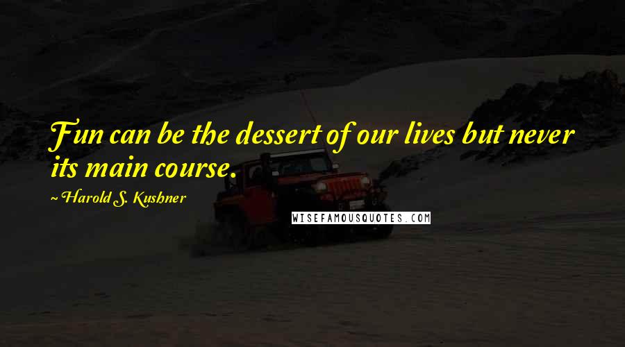 Harold S. Kushner Quotes: Fun can be the dessert of our lives but never its main course.