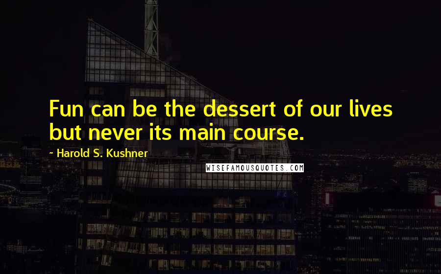 Harold S. Kushner Quotes: Fun can be the dessert of our lives but never its main course.