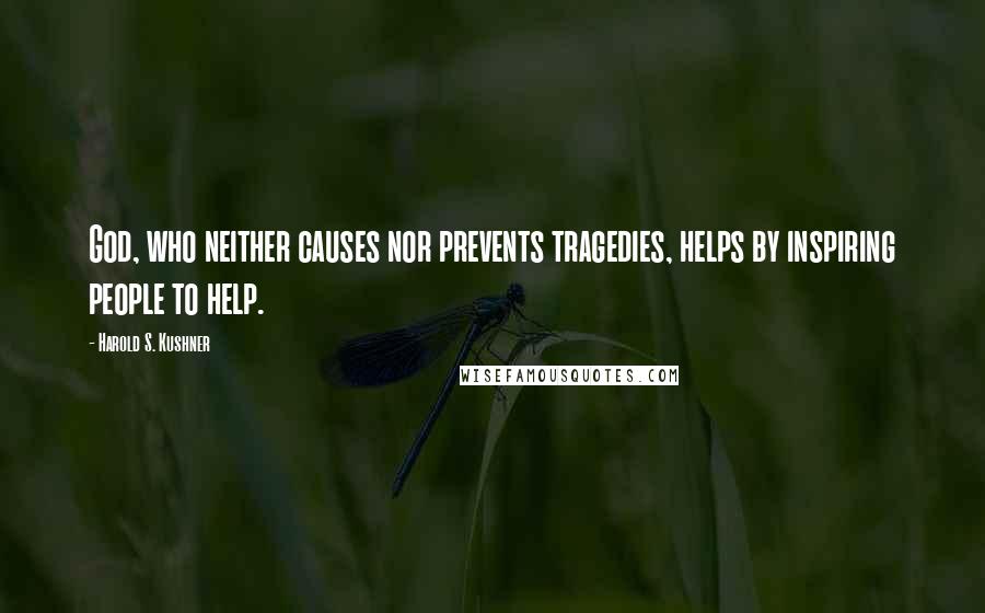 Harold S. Kushner Quotes: God, who neither causes nor prevents tragedies, helps by inspiring people to help.