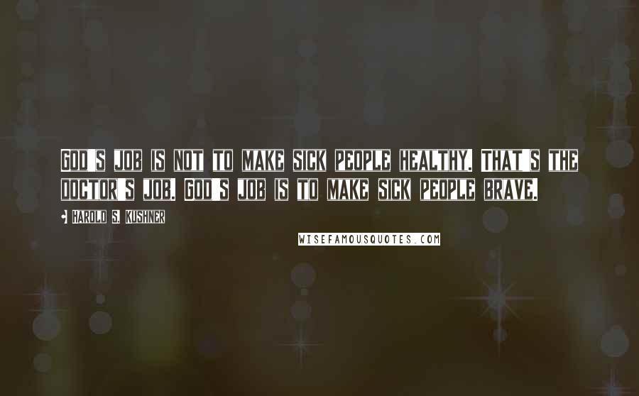 Harold S. Kushner Quotes: God's job is not to make sick people healthy. That's the doctor's job. God's job is to make sick people brave.
