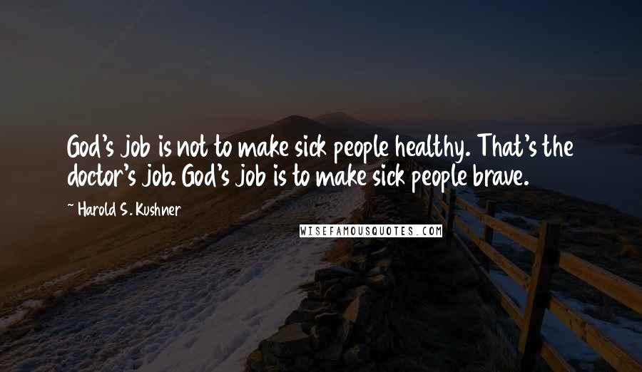 Harold S. Kushner Quotes: God's job is not to make sick people healthy. That's the doctor's job. God's job is to make sick people brave.