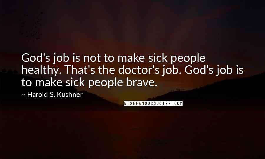 Harold S. Kushner Quotes: God's job is not to make sick people healthy. That's the doctor's job. God's job is to make sick people brave.