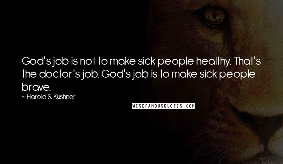 Harold S. Kushner Quotes: God's job is not to make sick people healthy. That's the doctor's job. God's job is to make sick people brave.