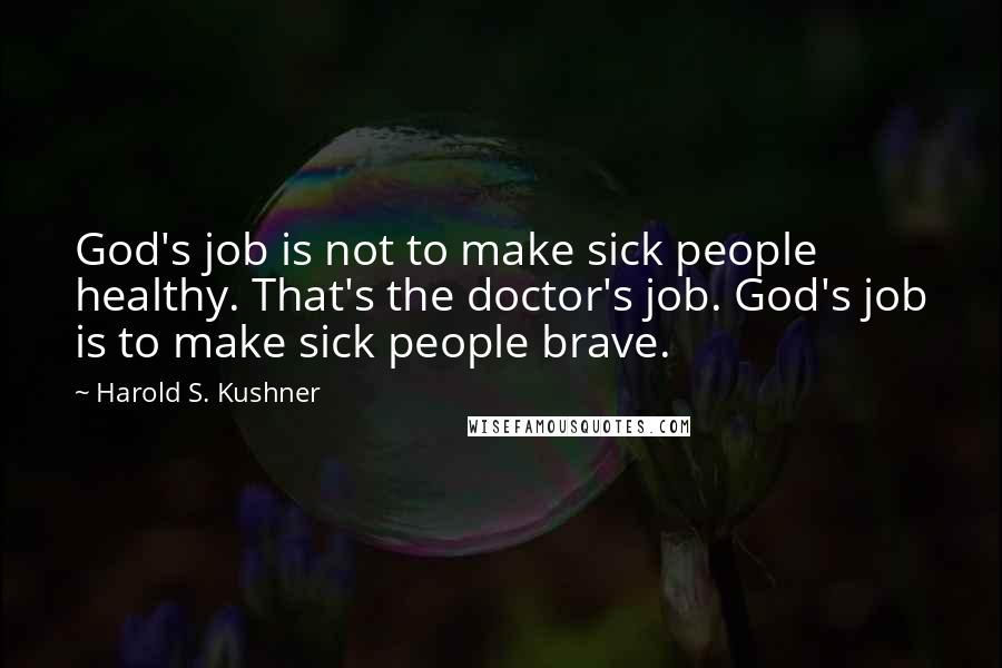 Harold S. Kushner Quotes: God's job is not to make sick people healthy. That's the doctor's job. God's job is to make sick people brave.
