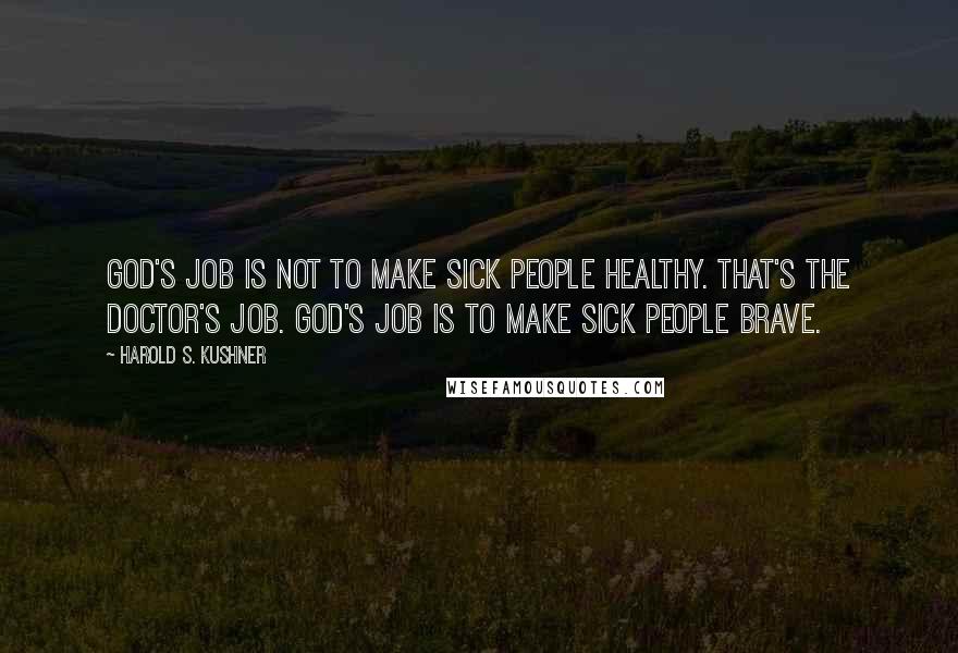 Harold S. Kushner Quotes: God's job is not to make sick people healthy. That's the doctor's job. God's job is to make sick people brave.