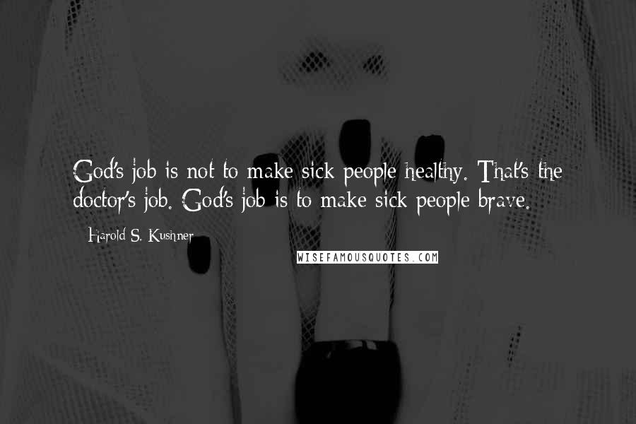 Harold S. Kushner Quotes: God's job is not to make sick people healthy. That's the doctor's job. God's job is to make sick people brave.