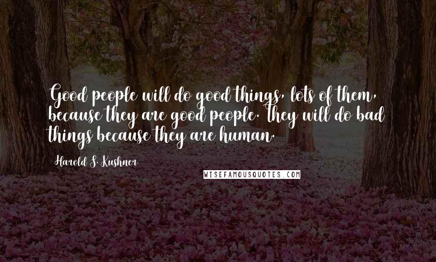 Harold S. Kushner Quotes: Good people will do good things, lots of them, because they are good people. They will do bad things because they are human.