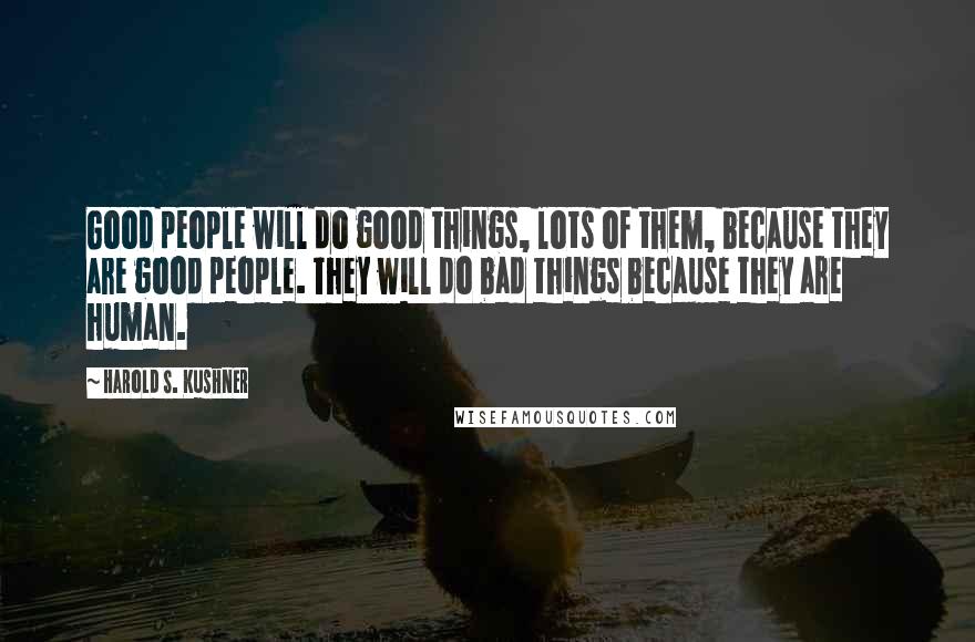 Harold S. Kushner Quotes: Good people will do good things, lots of them, because they are good people. They will do bad things because they are human.