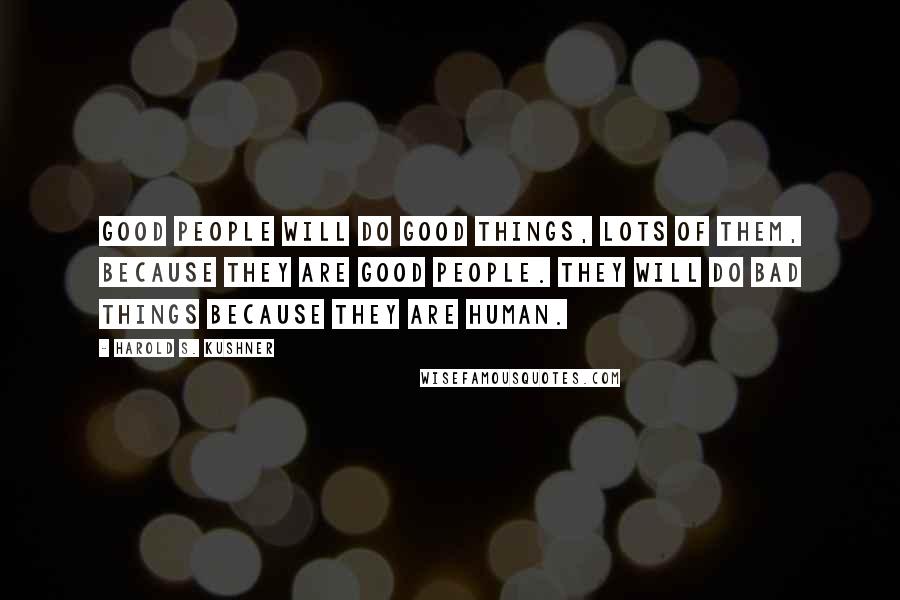 Harold S. Kushner Quotes: Good people will do good things, lots of them, because they are good people. They will do bad things because they are human.