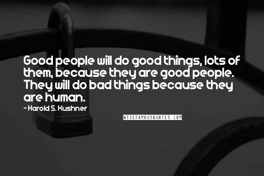 Harold S. Kushner Quotes: Good people will do good things, lots of them, because they are good people. They will do bad things because they are human.