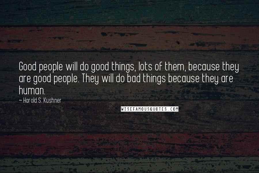 Harold S. Kushner Quotes: Good people will do good things, lots of them, because they are good people. They will do bad things because they are human.