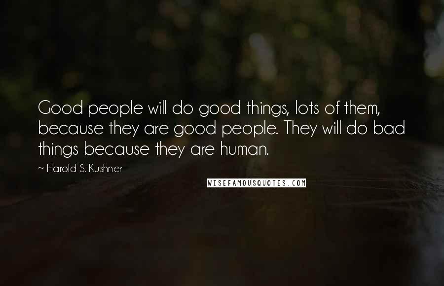 Harold S. Kushner Quotes: Good people will do good things, lots of them, because they are good people. They will do bad things because they are human.
