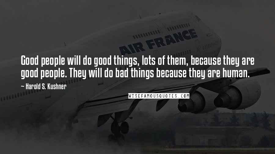 Harold S. Kushner Quotes: Good people will do good things, lots of them, because they are good people. They will do bad things because they are human.