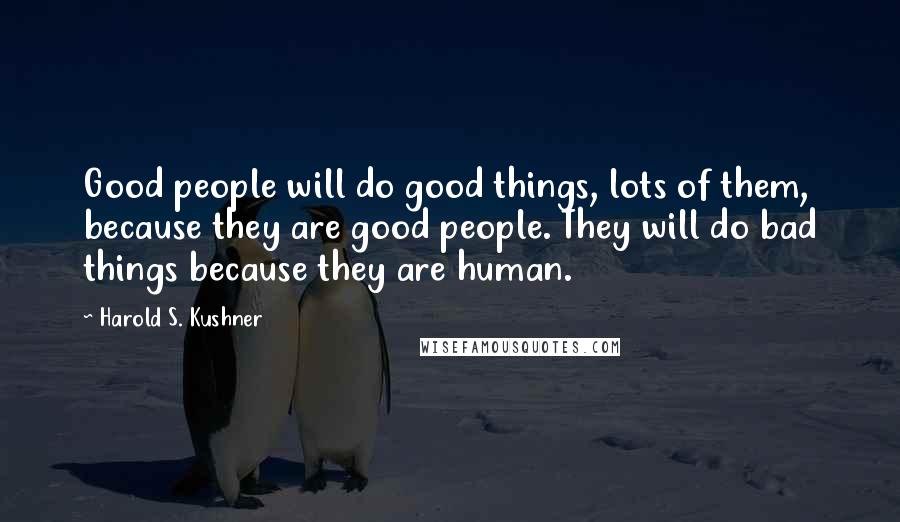 Harold S. Kushner Quotes: Good people will do good things, lots of them, because they are good people. They will do bad things because they are human.