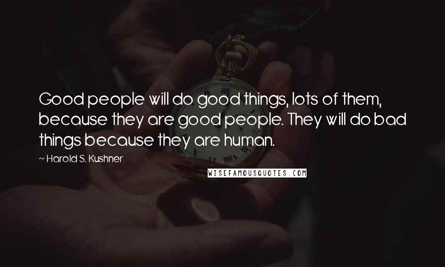 Harold S. Kushner Quotes: Good people will do good things, lots of them, because they are good people. They will do bad things because they are human.