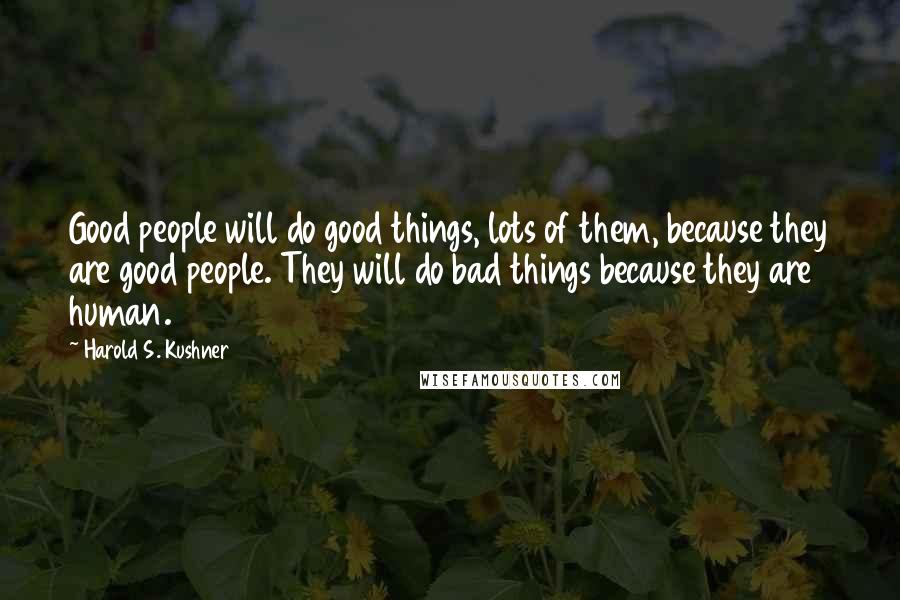 Harold S. Kushner Quotes: Good people will do good things, lots of them, because they are good people. They will do bad things because they are human.