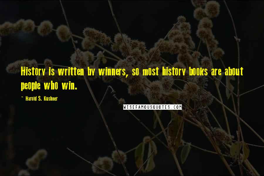 Harold S. Kushner Quotes: History is written by winners, so most history books are about people who win.