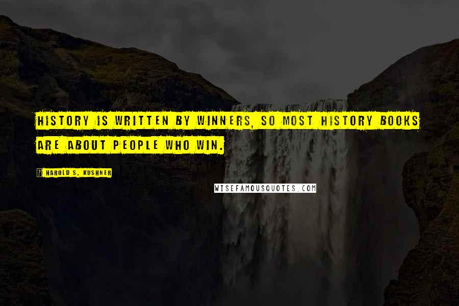 Harold S. Kushner Quotes: History is written by winners, so most history books are about people who win.