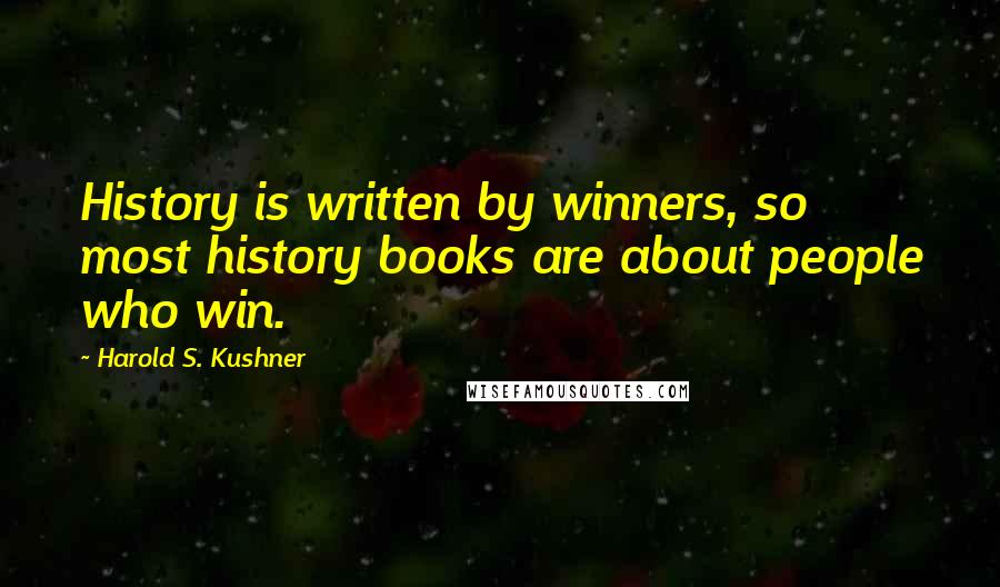 Harold S. Kushner Quotes: History is written by winners, so most history books are about people who win.