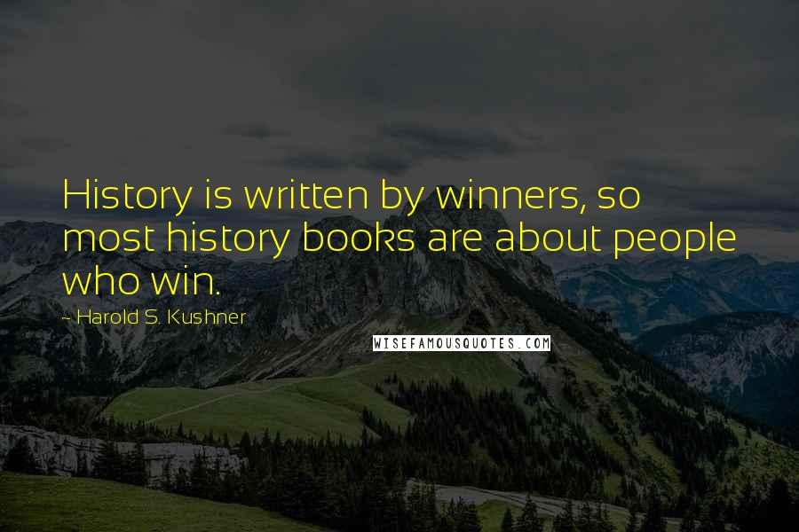 Harold S. Kushner Quotes: History is written by winners, so most history books are about people who win.